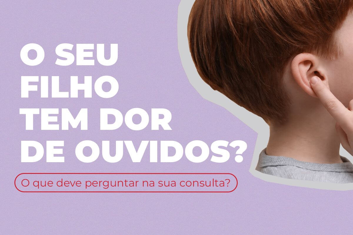 O seu filho tem dor de ouvidos? O que deve perguntar na sua consulta?